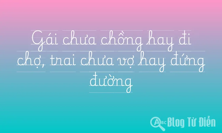 Gái chưa chồng hay đi chợ, trai chưa vợ hay đứng đường