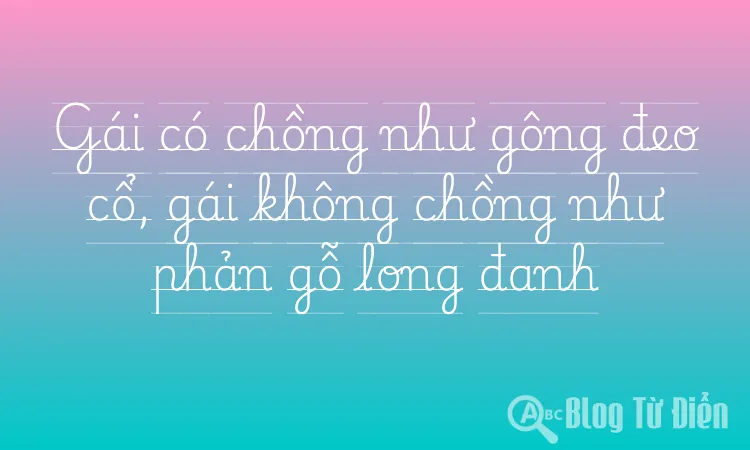 Gái có chồng như gông đeo cổ, gái không chồng như phản gỗ long đanh