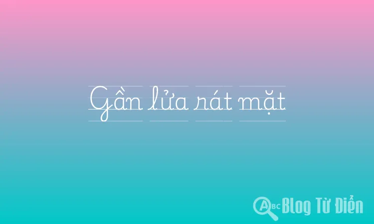 Gần lửa rát mặt