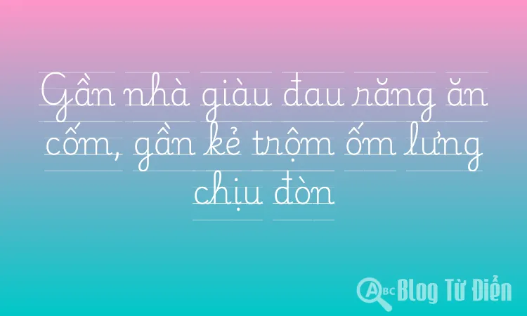 Gần nhà giàu đau răng ăn cốm, gần kẻ trộm ốm lưng chịu đòn