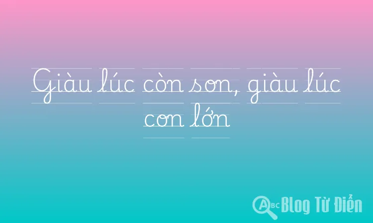 Giàu lúc còn son, giàu lúc con lớn
