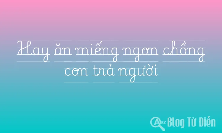 Hay ăn miếng ngon chồng con trả người