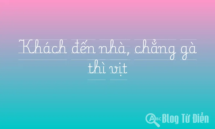Khách đến nhà, chẳng gà thì vịt