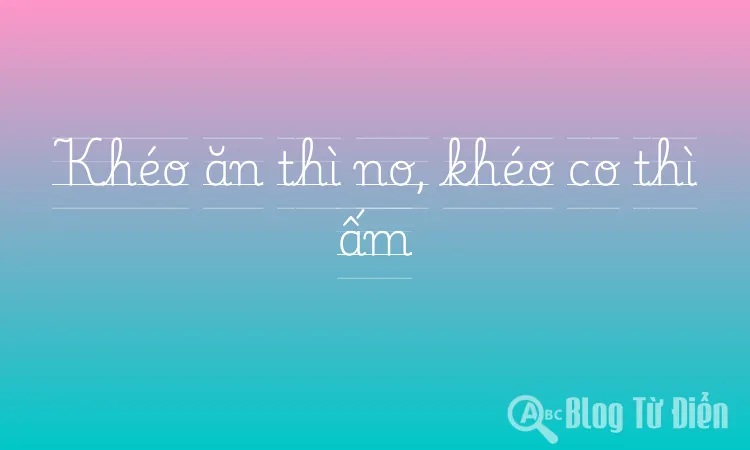Khéo ăn thì no, khéo co thì ấm