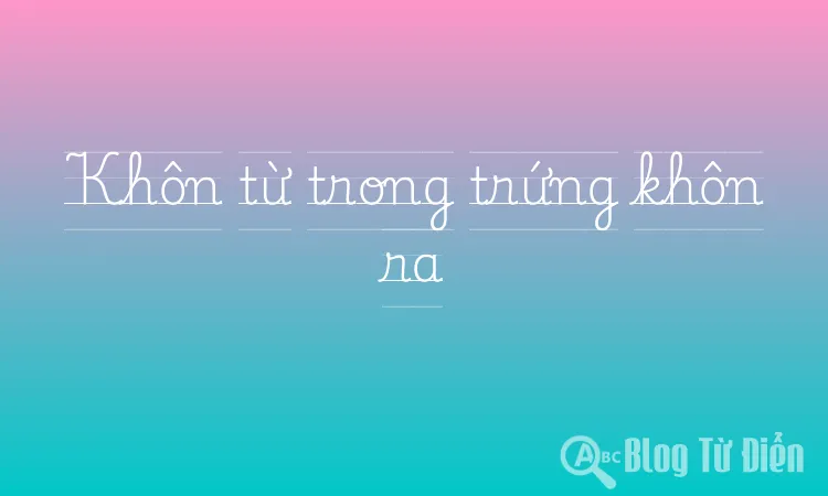 Khôn từ trong trứng khôn ra