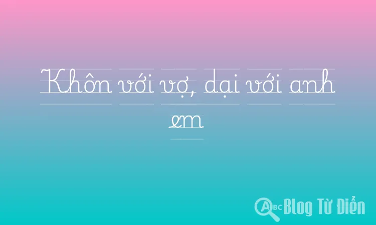 Khôn với vợ, dại với anh em
