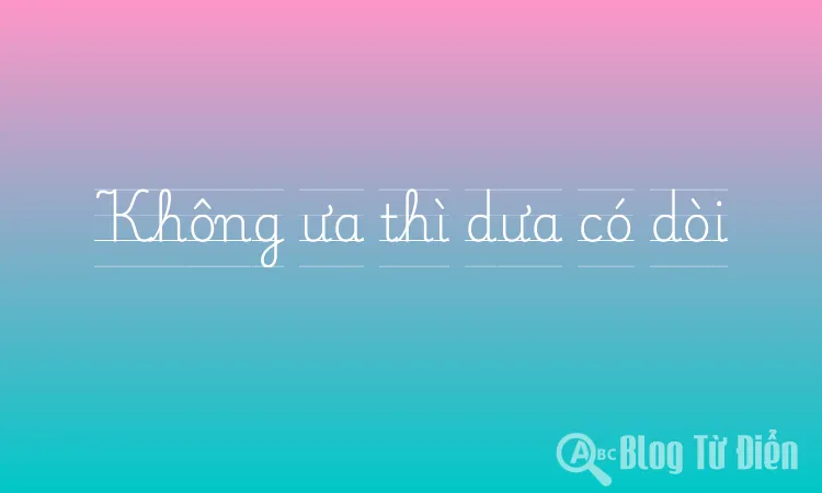 Không ưa thì dưa có dòi