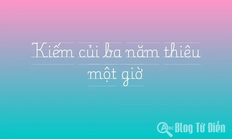 Kiếm củi ba năm thiêu một giờ