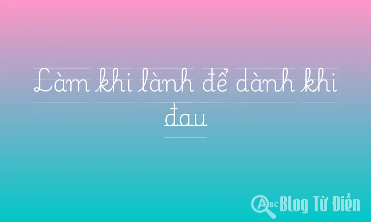 Làm khi lành để dành khi đau