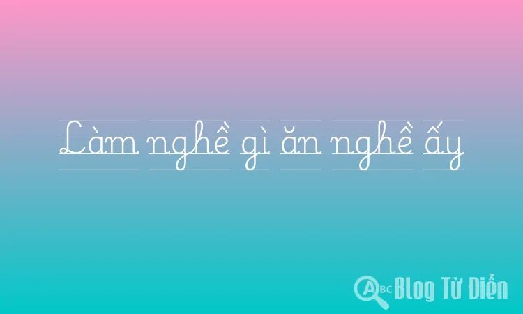 Làm nghề gì ăn nghề ấy