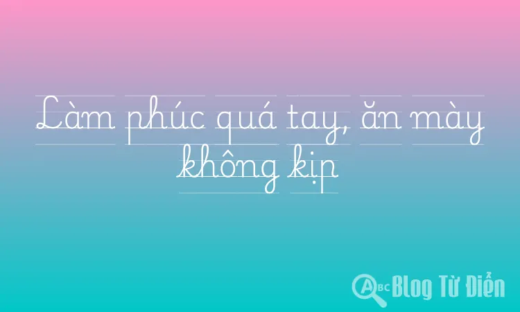 Làm phúc quá tay, ăn mày không kịp