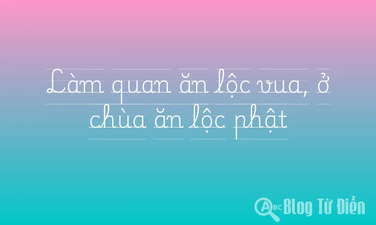 Làm quan ăn lộc vua, ở chùa ăn lộc phật
