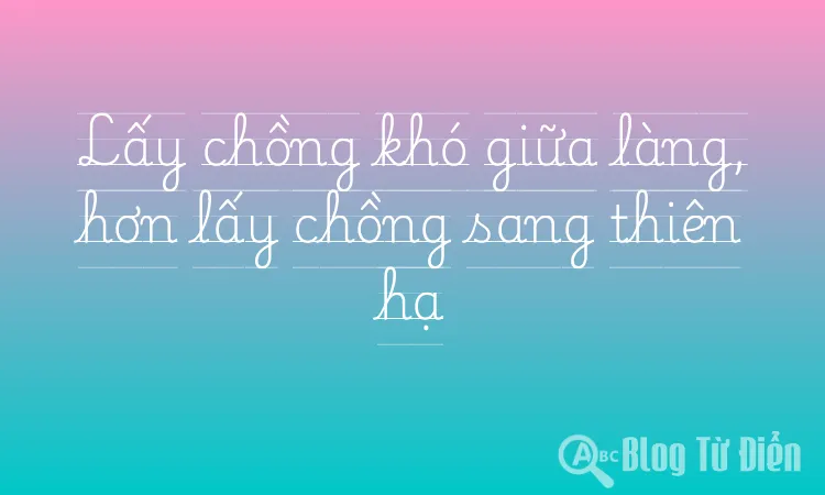 Lấy chồng khó giữa làng, hơn lấy chồng sang thiên hạ