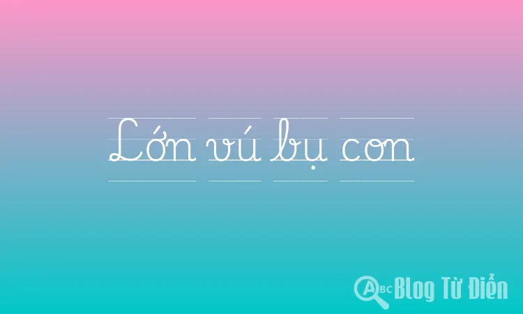 Lớn vú bụ con