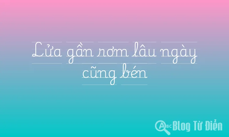 Lửa gần rơm lâu ngày cũng bén