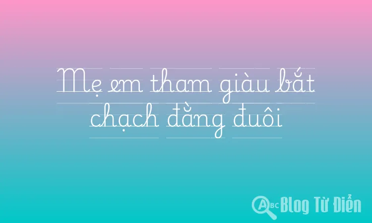 Mẹ em tham giàu bắt chạch đằng đuôi