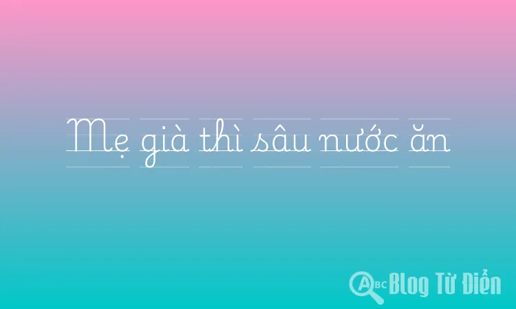 Mẹ già thì sâu nước ăn