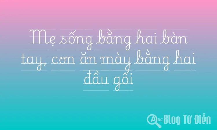 Mẹ sống bằng hai bàn tay, con ăn mày bằng hai đầu gối