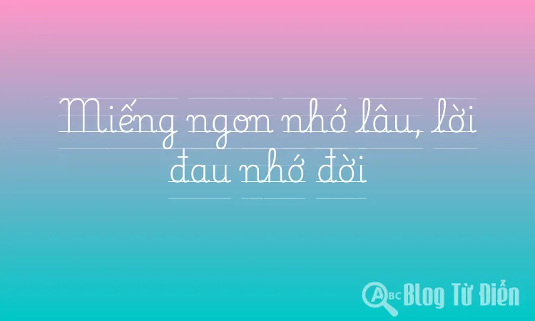 Miếng ngon nhớ lâu, lời đau nhớ đời