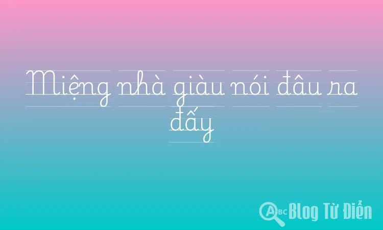 Miệng nhà giàu nói đâu ra đấy