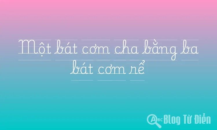 Một bát cơm cha bằng ba bát cơm rể