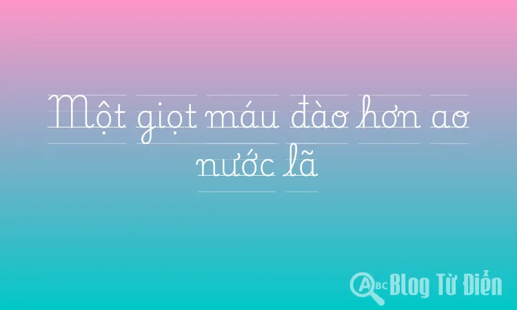 Một giọt máu đào hơn ao nước lã