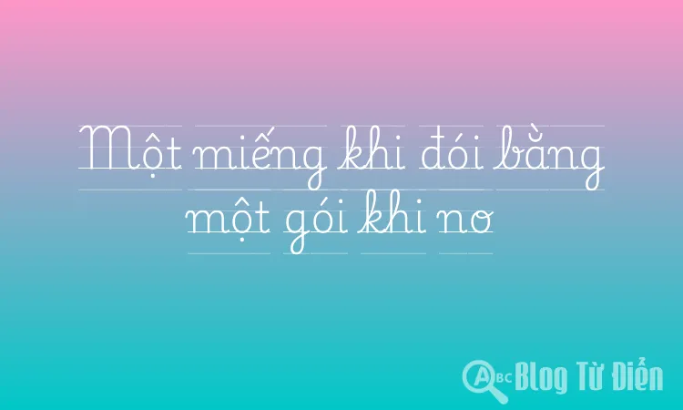 Một miếng khi đói bằng một gói khi no
