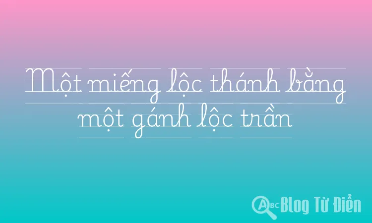 Một miếng lộc thánh bằng một gánh lộc trần