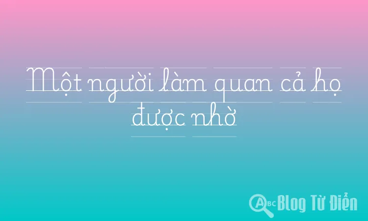 Một người làm quan cả họ được nhờ