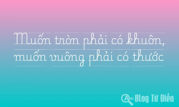 Muốn tròn phải có khuôn, muốn vuông phải có thước