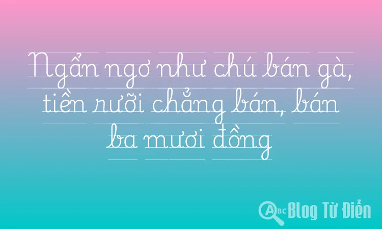 Ngẩn ngơ như chú bán gà, tiền rưỡi chẳng bán, bán ba mươi đồng