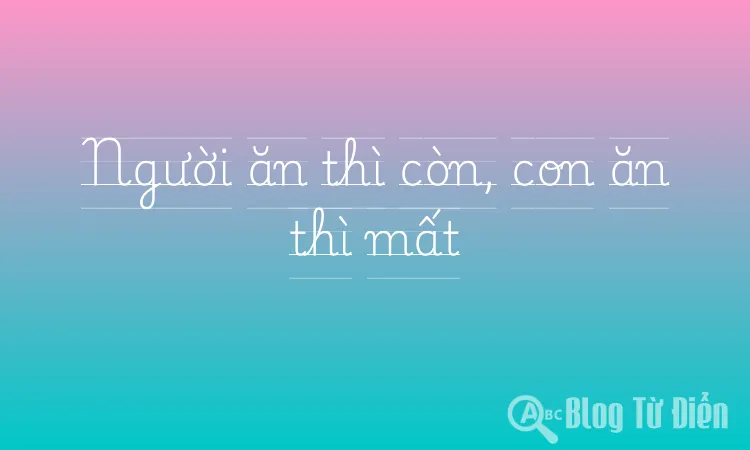 Người ăn thì còn, con ăn thì mất