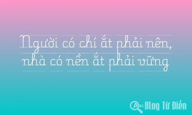 Người có chí ắt phải nên, nhà có nền ắt phải vững
