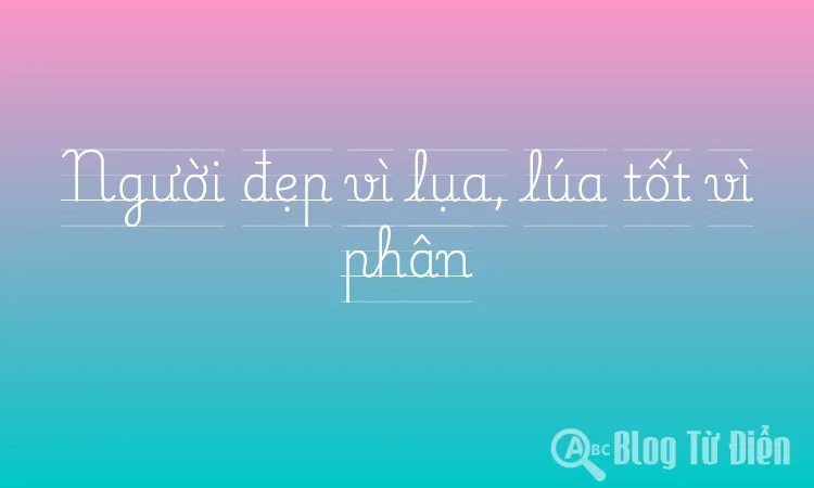 Người đẹp vì lụa, lúa tốt vì phân