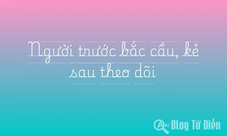 Người trước bắc cầu, kẻ sau theo dõi