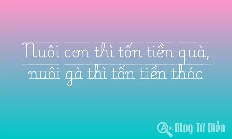 Nuôi con thì tốn tiền quà, nuôi gà thì tốn tiền thóc