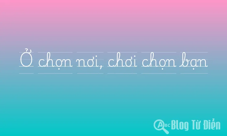 Ở chọn nơi, chơi chọn bạn