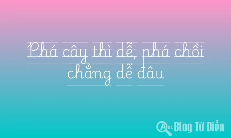 Phá cây thì dễ, phá chồi chẳng dễ đâu