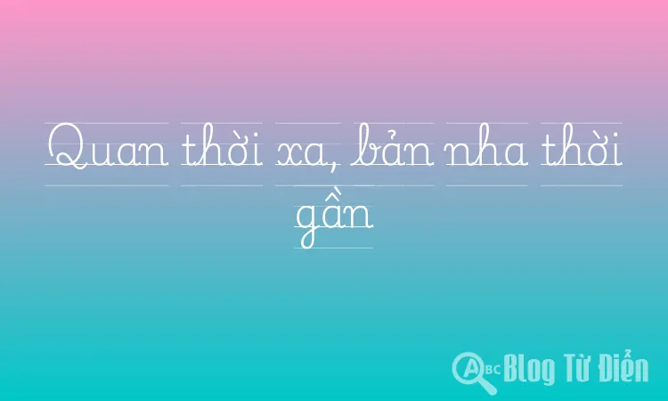 Quan thời xa, bản nha thời gần