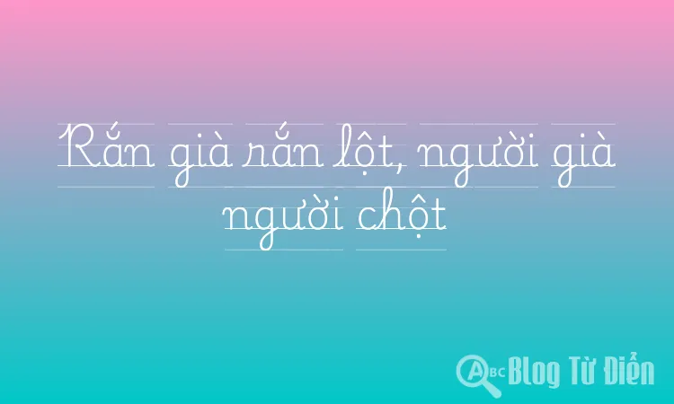 Rắn già rắn lột, người già người chột