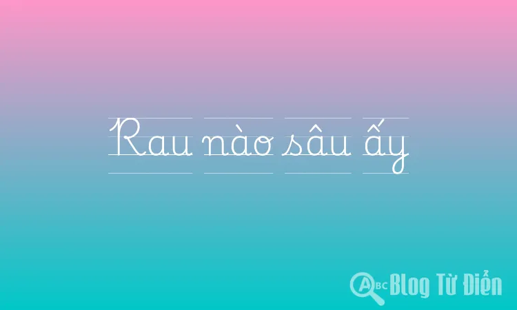 Rau nào sâu ấy