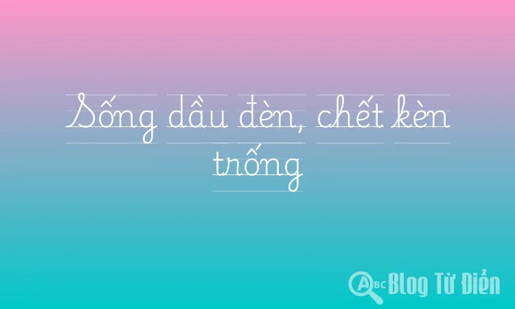 Sống dầu đèn, chết kèn trống