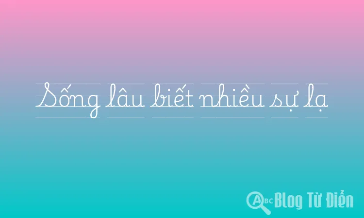 Sống lâu biết nhiều sự lạ