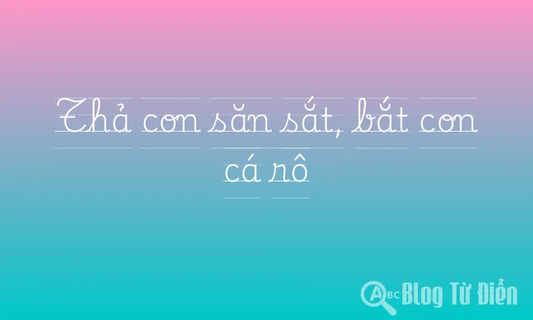 Thả con săn sắt, bắt con cá rô