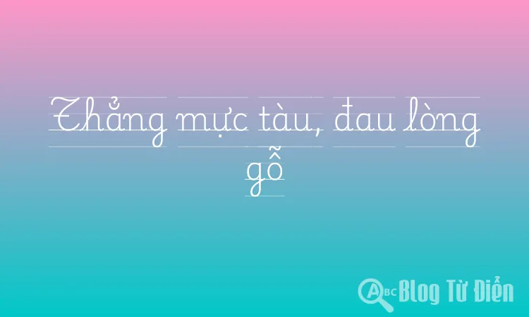 Thẳng mực tàu, đau lòng gỗ