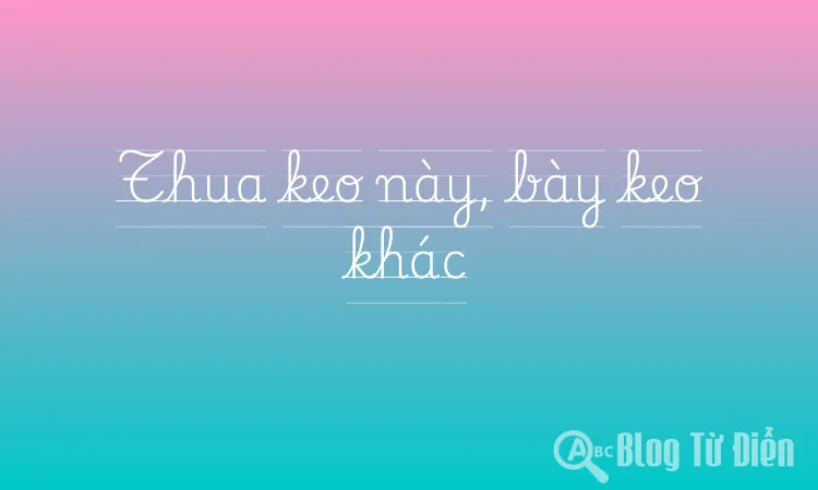 Thua keo này, bày keo khác