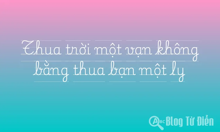 Thua trời một vạn không bằng thua bạn một ly