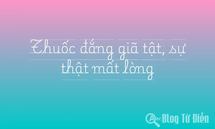 Thuốc đắng giã tật, sự thật mất lòng