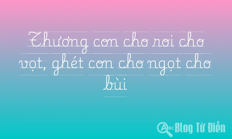 Thương con cho roi cho vọt, ghét con cho ngọt cho bùi
