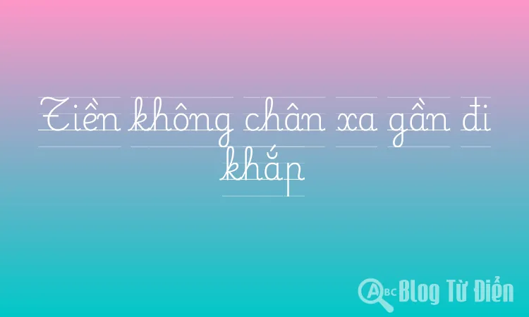 Tiền không chân xa gần đi khắp
